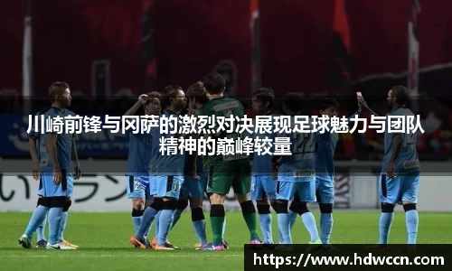 川崎前锋与冈萨的激烈对决展现足球魅力与团队精神的巅峰较量